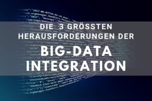 Die 3 größten Herausforderungen der Big Data Integration